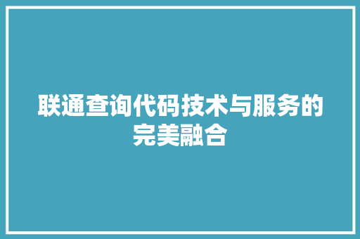 联通查询代码技术与服务的完美融合