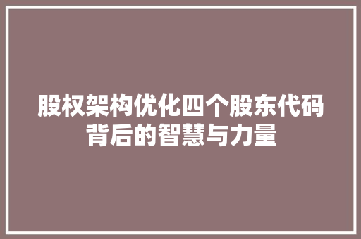股权架构优化四个股东代码背后的智慧与力量