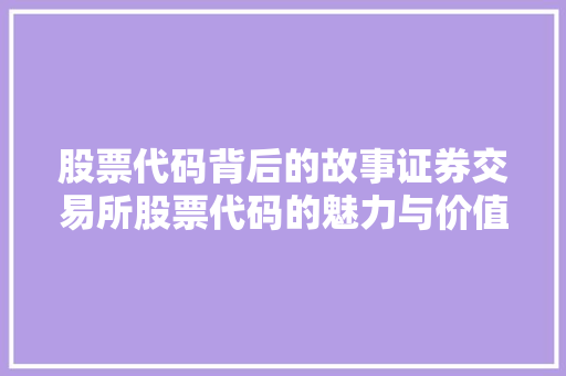 股票代码背后的故事证券交易所股票代码的魅力与价值