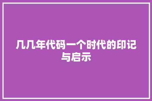 几几年代码一个时代的印记与启示