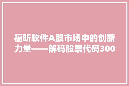 福昕软件A股市场中的创新力量——解码股票代码300059背后的故事