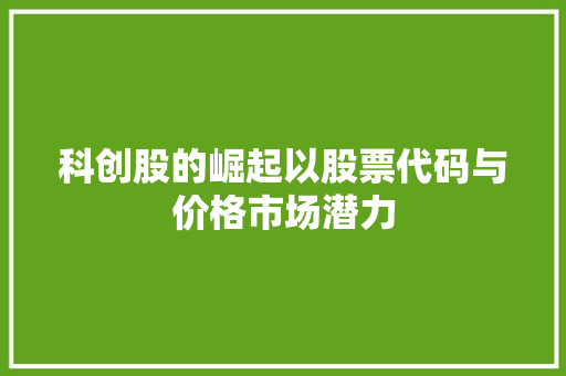 科创股的崛起以股票代码与价格市场潜力