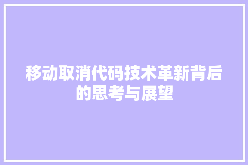 移动取消代码技术革新背后的思考与展望