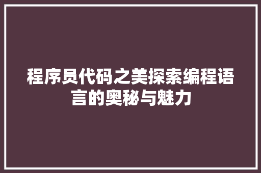 程序员代码之美探索编程语言的奥秘与魅力