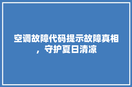 空调故障代码提示故障真相，守护夏日清凉