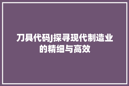 刀具代码J探寻现代制造业的精细与高效