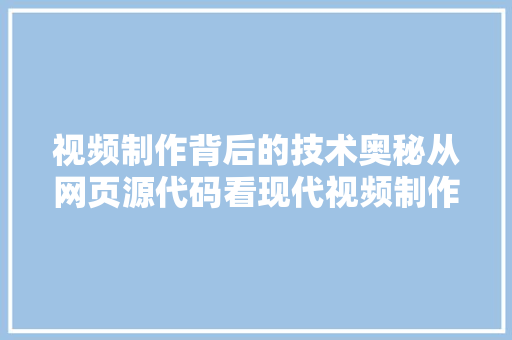视频制作背后的技术奥秘从网页源代码看现代视频制作工艺