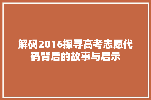解码2016探寻高考志愿代码背后的故事与启示