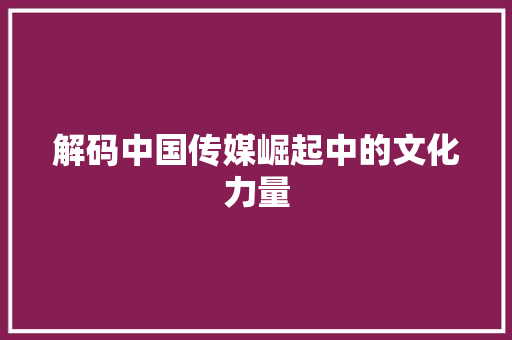 解码中国传媒崛起中的文化力量