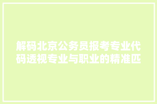 解码北京公务员报考专业代码透视专业与职业的精准匹配