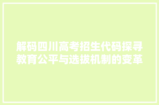 解码四川高考招生代码探寻教育公平与选拔机制的变革之路