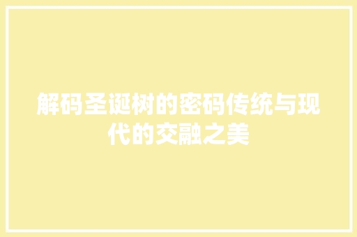 解码圣诞树的密码传统与现代的交融之美