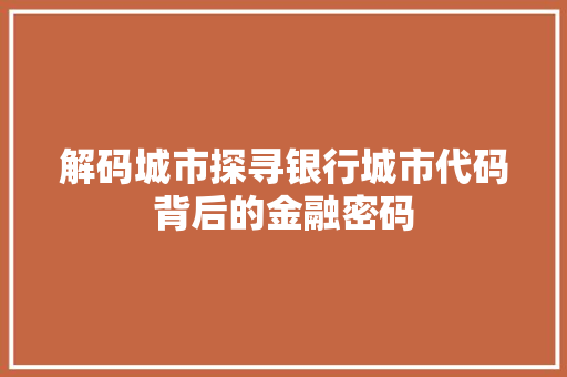 解码城市探寻银行城市代码背后的金融密码
