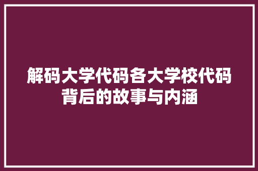 解码大学代码各大学校代码背后的故事与内涵