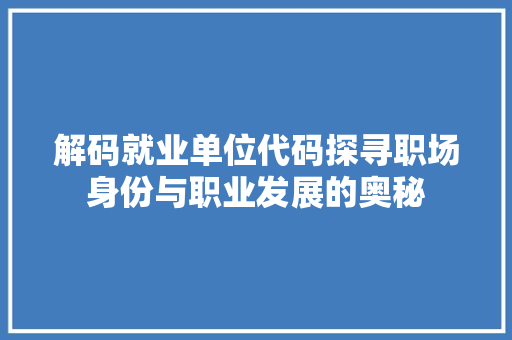 解码就业单位代码探寻职场身份与职业发展的奥秘