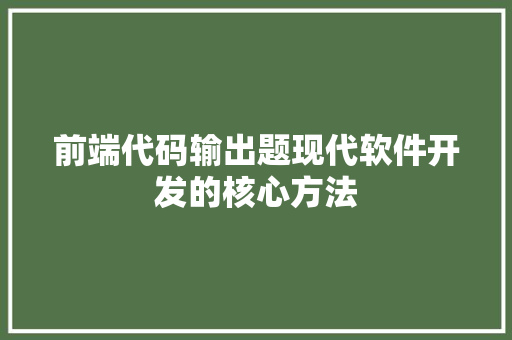 前端代码输出题现代软件开发的核心方法