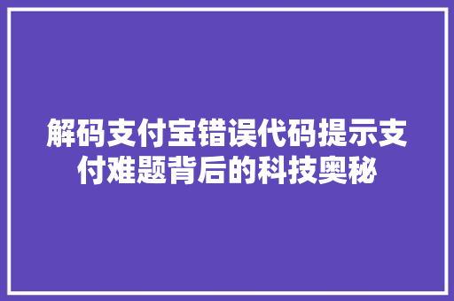 解码支付宝错误代码提示支付难题背后的科技奥秘