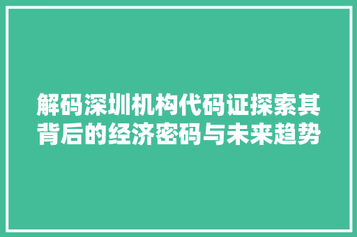 解码深圳机构代码证探索其背后的经济密码与未来趋势