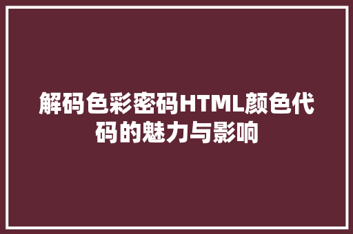 解码色彩密码HTML颜色代码的魅力与影响