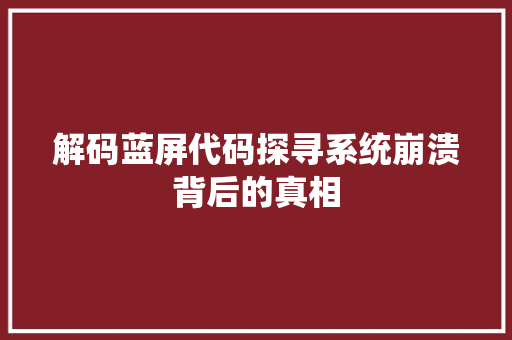 解码蓝屏代码探寻系统崩溃背后的真相