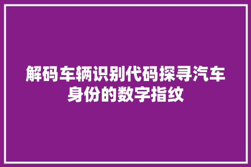 解码车辆识别代码探寻汽车身份的数字指纹