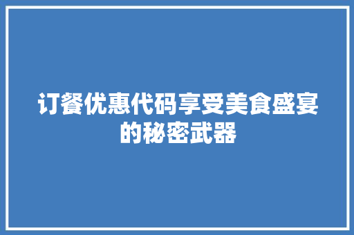 订餐优惠代码享受美食盛宴的秘密武器