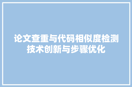 论文查重与代码相似度检测技术创新与步骤优化