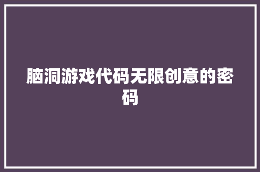 脑洞游戏代码无限创意的密码