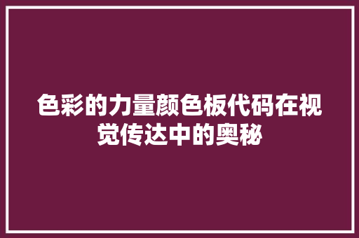 色彩的力量颜色板代码在视觉传达中的奥秘