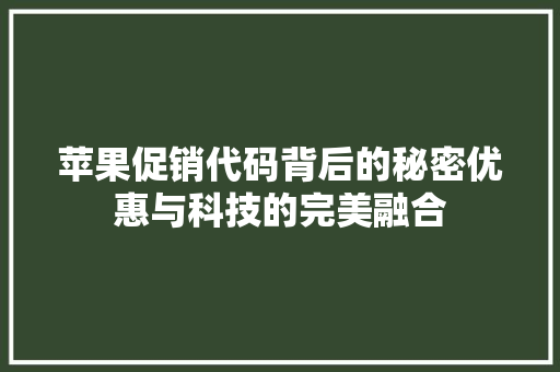 苹果促销代码背后的秘密优惠与科技的完美融合