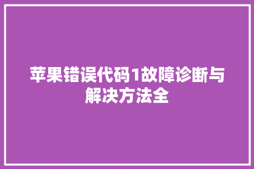 苹果错误代码1故障诊断与解决方法全