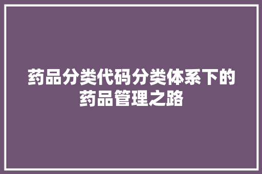 药品分类代码分类体系下的药品管理之路
