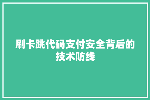 刷卡跳代码支付安全背后的技术防线