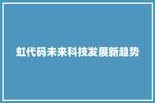虹代码未来科技发展新趋势