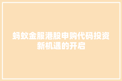 蚂蚁金服港股申购代码投资新机遇的开启