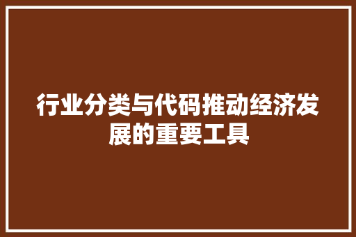 行业分类与代码推动经济发展的重要工具