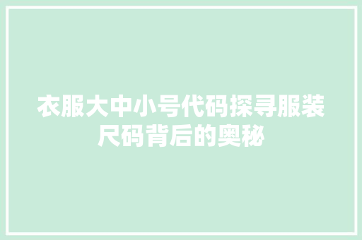 衣服大中小号代码探寻服装尺码背后的奥秘
