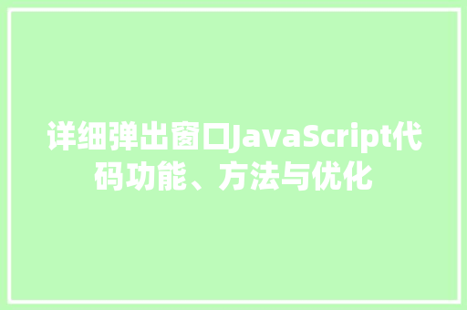 详细弹出窗口JavaScript代码功能、方法与优化