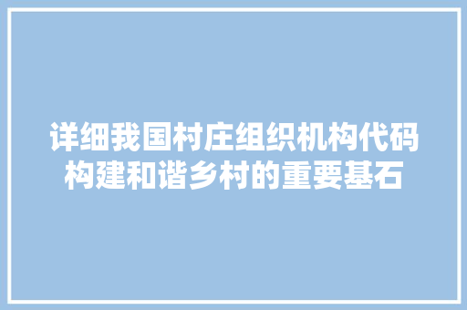 详细我国村庄组织机构代码构建和谐乡村的重要基石