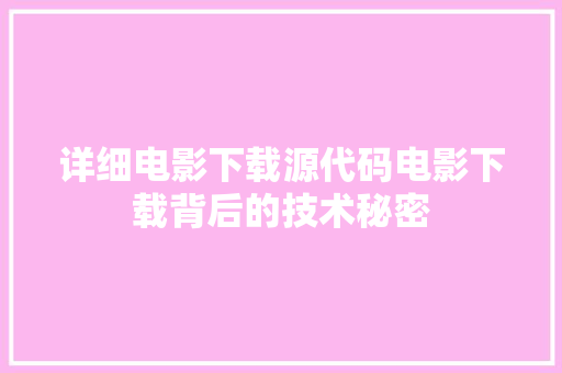 详细电影下载源代码电影下载背后的技术秘密