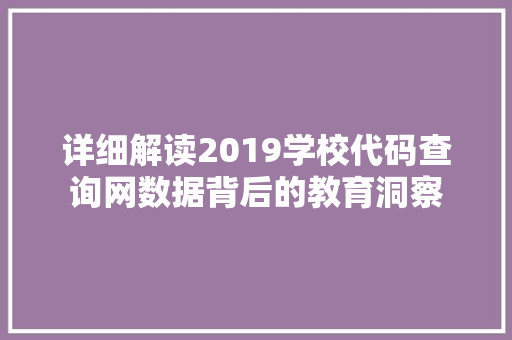 详细解读2019学校代码查询网数据背后的教育洞察