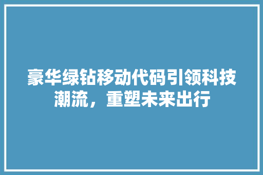 豪华绿钻移动代码引领科技潮流，重塑未来出行