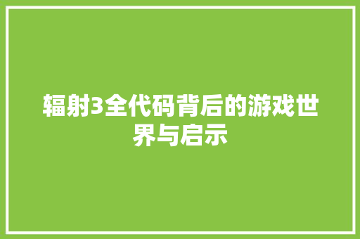辐射3全代码背后的游戏世界与启示