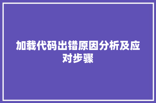 加载代码出错原因分析及应对步骤