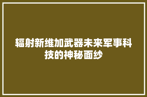 辐射新维加武器未来军事科技的神秘面纱