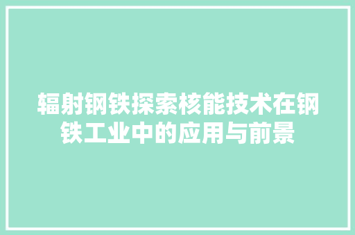 辐射钢铁探索核能技术在钢铁工业中的应用与前景