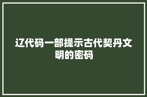 辽代码一部提示古代契丹文明的密码