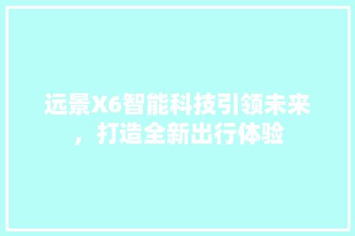 远景X6智能科技引领未来，打造全新出行体验  第1张