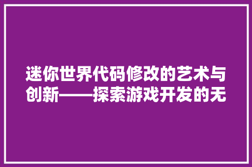 迷你世界代码修改的艺术与创新——探索游戏开发的无限可能  第1张