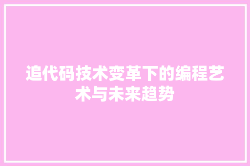 追代码技术变革下的编程艺术与未来趋势  第1张